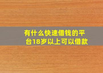 有什么快速借钱的平台18岁以上可以借款