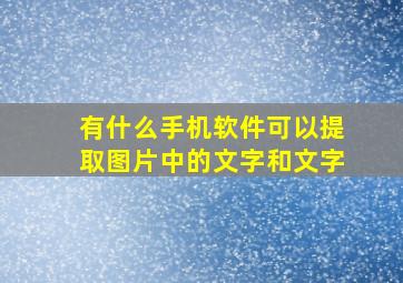 有什么手机软件可以提取图片中的文字和文字