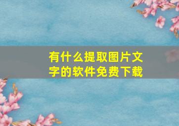 有什么提取图片文字的软件免费下载