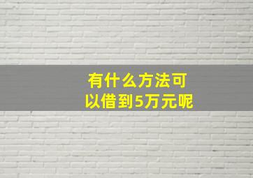 有什么方法可以借到5万元呢