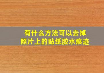 有什么方法可以去掉照片上的贴纸胶水痕迹