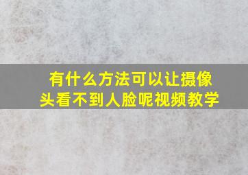 有什么方法可以让摄像头看不到人脸呢视频教学