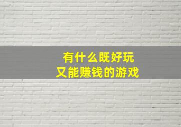 有什么既好玩又能赚钱的游戏