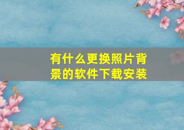 有什么更换照片背景的软件下载安装