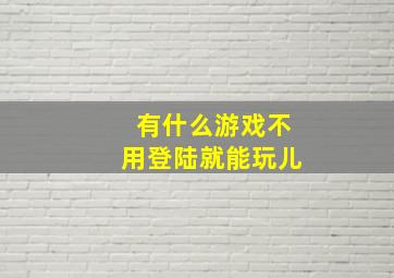 有什么游戏不用登陆就能玩儿