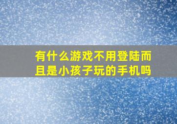 有什么游戏不用登陆而且是小孩子玩的手机吗