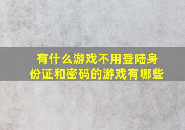 有什么游戏不用登陆身份证和密码的游戏有哪些