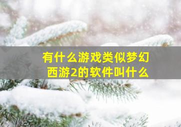 有什么游戏类似梦幻西游2的软件叫什么