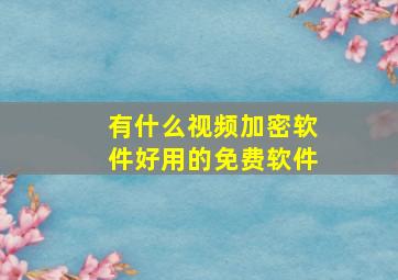 有什么视频加密软件好用的免费软件