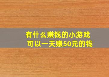 有什么赚钱的小游戏可以一天赚50元的钱