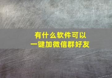 有什么软件可以一键加微信群好友