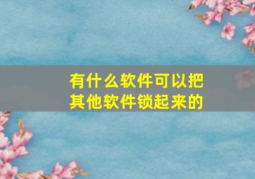 有什么软件可以把其他软件锁起来的