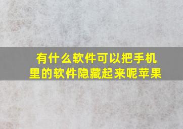 有什么软件可以把手机里的软件隐藏起来呢苹果