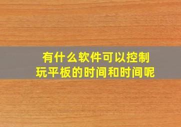 有什么软件可以控制玩平板的时间和时间呢