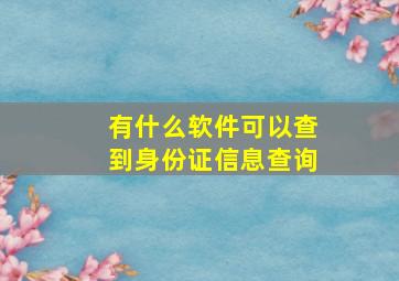 有什么软件可以查到身份证信息查询