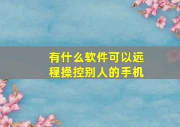 有什么软件可以远程操控别人的手机