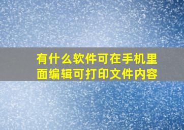 有什么软件可在手机里面编辑可打印文件内容