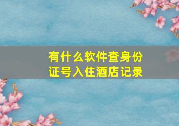 有什么软件查身份证号入住酒店记录