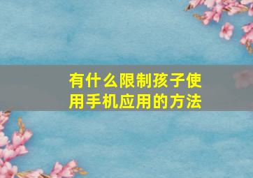 有什么限制孩子使用手机应用的方法