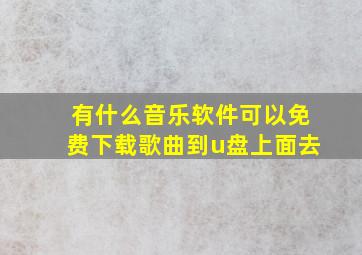 有什么音乐软件可以免费下载歌曲到u盘上面去