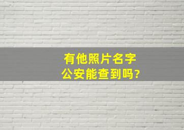 有他照片名字公安能查到吗?