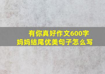 有你真好作文600字妈妈结尾优美句子怎么写