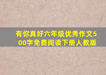 有你真好六年级优秀作文500字免费阅读下册人教版