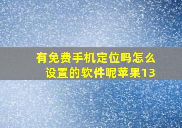 有免费手机定位吗怎么设置的软件呢苹果13