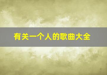 有关一个人的歌曲大全