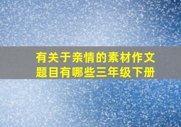 有关于亲情的素材作文题目有哪些三年级下册