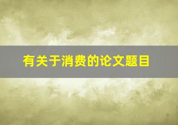 有关于消费的论文题目