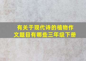 有关于现代诗的植物作文题目有哪些三年级下册