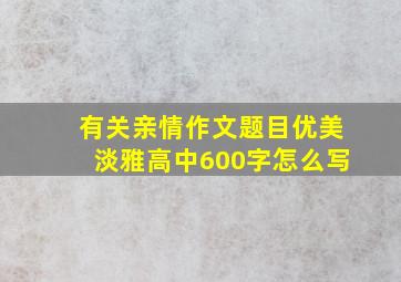 有关亲情作文题目优美淡雅高中600字怎么写