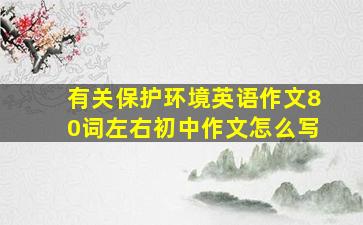 有关保护环境英语作文80词左右初中作文怎么写