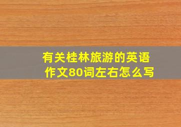 有关桂林旅游的英语作文80词左右怎么写