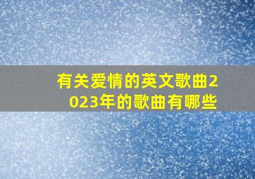 有关爱情的英文歌曲2023年的歌曲有哪些