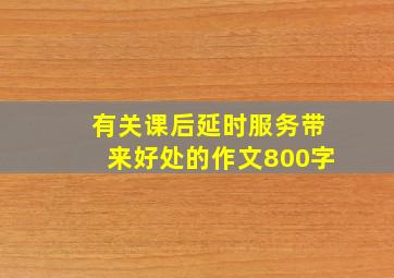 有关课后延时服务带来好处的作文800字