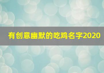 有创意幽默的吃鸡名字2020