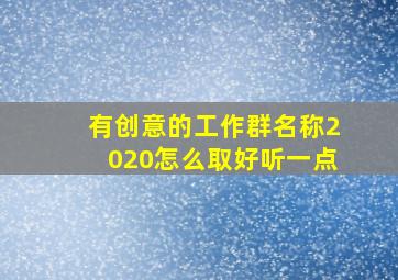 有创意的工作群名称2020怎么取好听一点