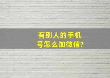 有别人的手机号怎么加微信?