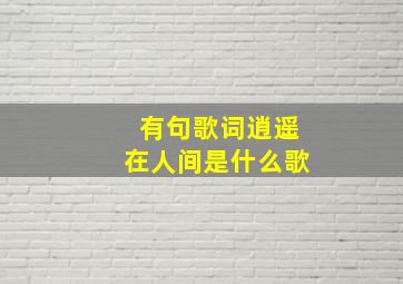 有句歌词逍遥在人间是什么歌