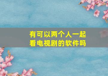 有可以两个人一起看电视剧的软件吗