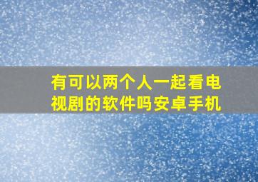 有可以两个人一起看电视剧的软件吗安卓手机