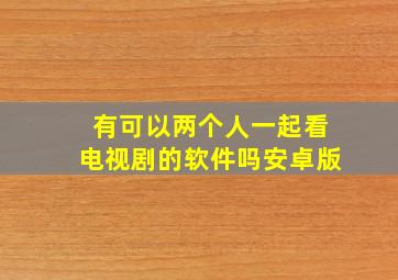 有可以两个人一起看电视剧的软件吗安卓版