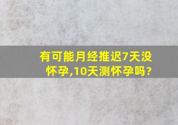 有可能月经推迟7天没怀孕,10天测怀孕吗?