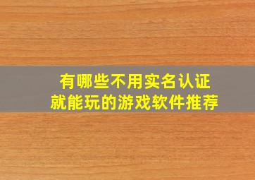 有哪些不用实名认证就能玩的游戏软件推荐