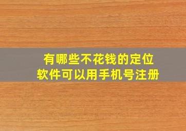 有哪些不花钱的定位软件可以用手机号注册