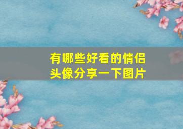 有哪些好看的情侣头像分享一下图片