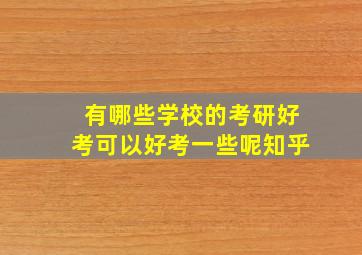 有哪些学校的考研好考可以好考一些呢知乎