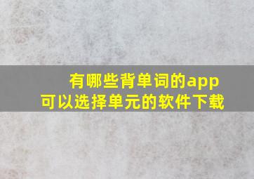 有哪些背单词的app可以选择单元的软件下载